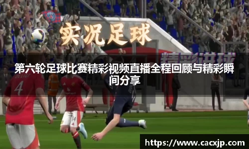 第六轮足球比赛精彩视频直播全程回顾与精彩瞬间分享