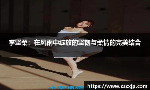 李坚柔：在风雨中绽放的坚韧与柔情的完美结合