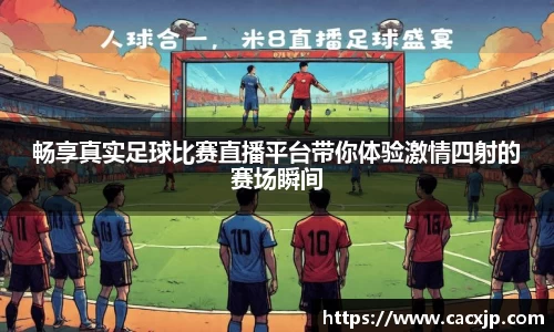 畅享真实足球比赛直播平台带你体验激情四射的赛场瞬间