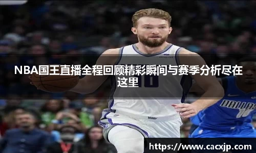NBA国王直播全程回顾精彩瞬间与赛季分析尽在这里