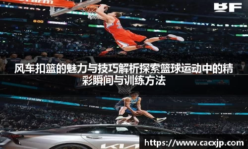 风车扣篮的魅力与技巧解析探索篮球运动中的精彩瞬间与训练方法