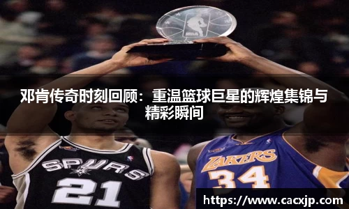 邓肯传奇时刻回顾：重温篮球巨星的辉煌集锦与精彩瞬间