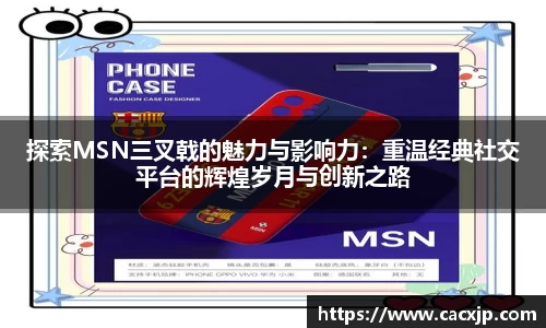 探索MSN三叉戟的魅力与影响力：重温经典社交平台的辉煌岁月与创新之路