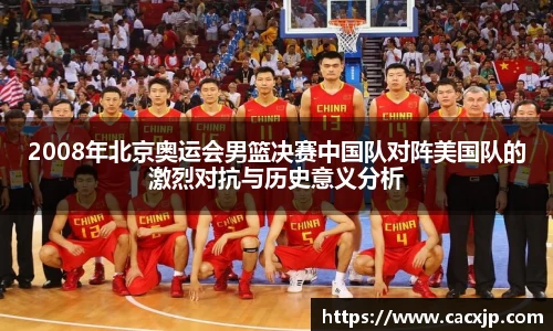 2008年北京奥运会男篮决赛中国队对阵美国队的激烈对抗与历史意义分析