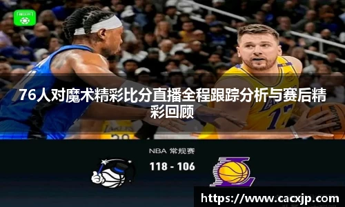 76人对魔术精彩比分直播全程跟踪分析与赛后精彩回顾