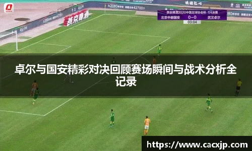 卓尔与国安精彩对决回顾赛场瞬间与战术分析全记录