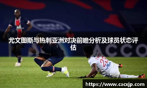 尤文图斯与热刺亚洲对决前瞻分析及球员状态评估