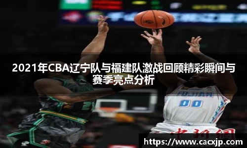 2021年CBA辽宁队与福建队激战回顾精彩瞬间与赛季亮点分析