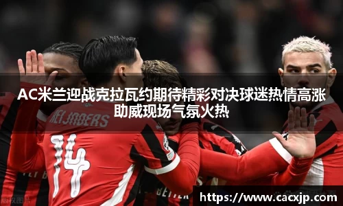 AC米兰迎战克拉瓦约期待精彩对决球迷热情高涨助威现场气氛火热