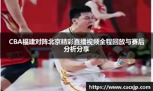 CBA福建对阵北京精彩直播视频全程回放与赛后分析分享