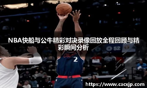 NBA快船与公牛精彩对决录像回放全程回顾与精彩瞬间分析