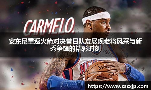 安东尼重返火箭对决昔日队友展现老将风采与新秀争锋的精彩时刻