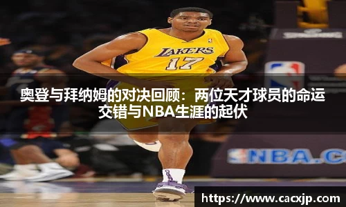 奥登与拜纳姆的对决回顾：两位天才球员的命运交错与NBA生涯的起伏