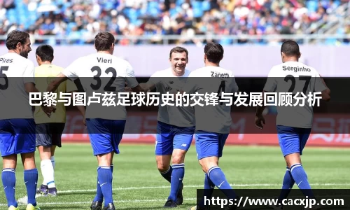 巴黎与图卢兹足球历史的交锋与发展回顾分析