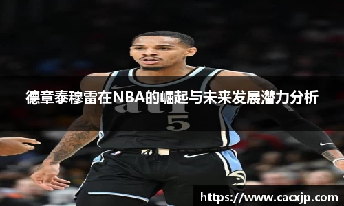 德章泰穆雷在NBA的崛起与未来发展潜力分析