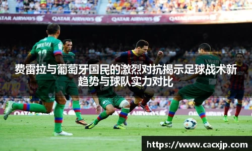 费雷拉与葡萄牙国民的激烈对抗揭示足球战术新趋势与球队实力对比